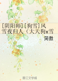 《（综同人）[阴阳师][狗雪]风雪夜归人（大天狗x雪女）》 作者：简傲 txt文件大小：112.23 KB