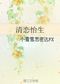《清恋怡生》 作者：小雪雪思密达FX txt文件大小：115.84 KB