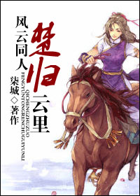 《（风云同人）[风云]楚归云里》 作者：柒城 txt文件大小：457.17 KB