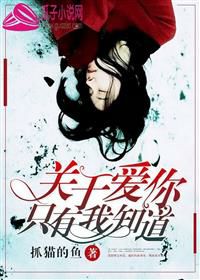 《关于爱你，只有我知道》 作者：抓猫的鱼 txt文件大小：101.77 KB