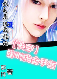 《[快穿]请叫我金手指》 作者：郭梓 txt文件大小：237.83 KB