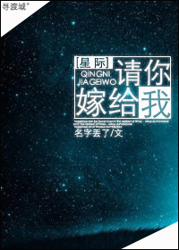 《请你嫁给我[星际]》 作者：名字丢了 txt文件大小：233.67 KB
