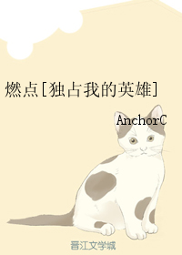 《（独占我的英雄同人）燃点[独占我的英雄]》 作者：AnchorC txt文件大小：40.63 KB