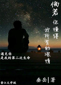 《倘若你懂得我所有的深情》 作者:垂岳 txt文件大小:76.38 KB