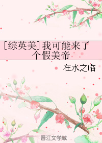 《（综英美同人）[综英美]我可能来了个假美帝》 作者：在水之临 txt文件大小：103.46 KB
