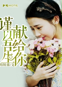 《谨以吾生献给你》 作者:陌陌酱 txt文件大小:976.96 KB