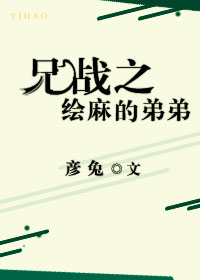 《（兄弟战争）兄战之绘麻的弟弟》 作者：彦兔 txt文件大小：346.77 KB