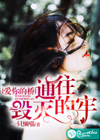 《爱你的桥，通往毁灭的牢》 作者：一只懒喵 txt文件大小：675.32 KB