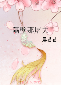 《隔壁那屠夫》 作者：晨喵喵 txt文件大小：154.31 KB