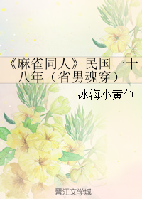 《（麻雀同人）民国一十八年（省男魂穿）》 作者：冰海小黄鱼 txt文件大小：209.77 KB