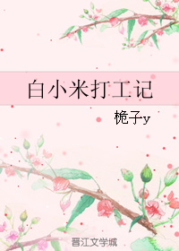 《白小米打工记》 作者：桅子y txt文件大小：421.05 KB