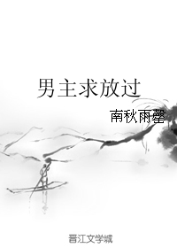 《男主求放过》 作者：南秋雨罄 txt文件大小：322.74 KB