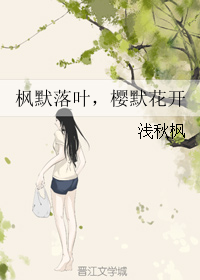 《枫默落叶，樱默花开》 作者：浅秋枫 txt文件大小：91.64 KB