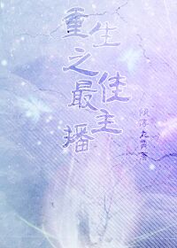 《重回男神之路-重生之最佳主播》 作者：倾落九霄 txt文件大小：613.23 KB