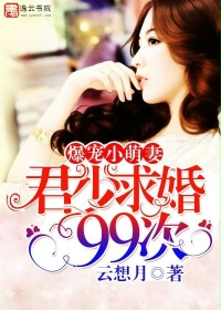《爆宠小萌妻：君少求婚99次》 作者：云想月 txt文件大小：3.01 MB