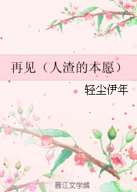 《（综漫同人）再见（人渣的本愿）》 作者：轻尘伊年 txt文件大小：69.86 KB