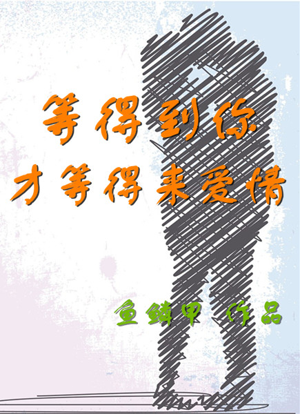 《等得到你，才等得来爱情》 作者：鱼鳞甲 txt文件大小：445.12 KB