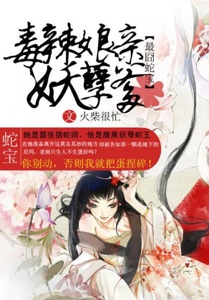 《最囧蛇宝：毒辣娘亲妖孽爹》 作者：火柴很忙 txt文件大小：7.91 MB