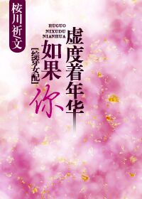 《如果你虚度着年华》 作者：桉川祈 txt文件大小：107.15 KB