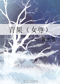 《青果（女尊）》 作者：骨生荒 txt文件大小：197.39 KB