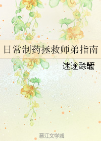 《日常制药拯救师弟指南》 作者：迷途酴醿 txt文件大小：32.05 KB