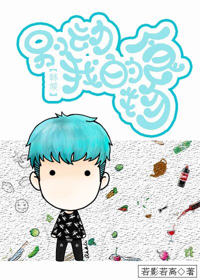 《（韩娱同人）[韩娱]别动我的食物》 作者：若影若离 txt文件大小：250.62 KB