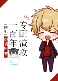 《专配渣攻一百年[网配]》 作者：奈须何 txt文件大小：285.59 KB