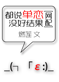 《都说单恋没好结果[网配]》 作者：燃莲 txt文件大小：712.18 KB