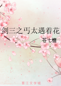 《（剑三同人）剑三之丐太遇着花》 作者：苍七糖 txt文件大小：154.27 KB