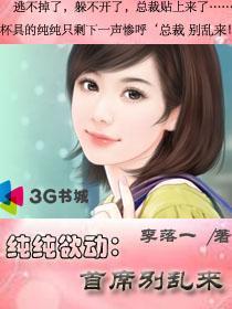 《纯纯欲动：首席别乱来》 作者：李落一 txt文件大小：1.5 MB