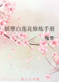 《妖孽白莲花修炼手册-只想做朵妖孽的白莲花》 作者：咖芾/jmaomaomao txt文件大小：352.85 KB
