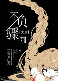 《（火影同人）[火影]不负骤雨》 作者：芷音璃 txt文件大小：283.93 KB