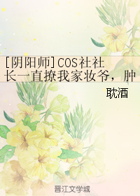 《（阴阳师同人）[阴阳师]COS社社长一直撩我家妆爷，肿么破！》 作者：耽酒 txt文件大小：43.52 KB