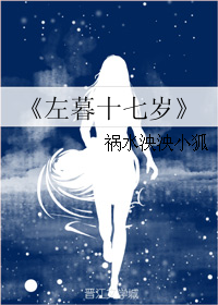 《左暮十七岁》 作者:祸水泱泱小狐 txt文件大小:123.52 KB