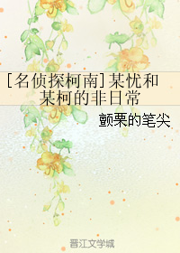 《（柯南同人）[名侦探柯南]某忧和某柯的非日常》 作者：颤栗的笔尖 txt文件大小：76.7 KB