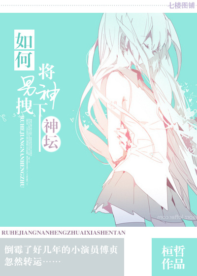 《如何将男神拽下神坛》 作者：桓哲 txt文件大小：518.56 KB