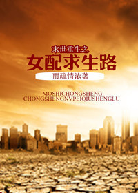 《末世重生之女配求生路》 作者：雨疏情浓 txt文件大小：427.02 KB