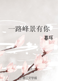 《（真人同人）一路峰景有你》 作者：暮晖 txt文件大小：99.86 KB
