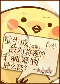《[星际]重生成敌对首领的手机宠物了肿么破？》 作者：鱼思故渊 txt文件大小：111.97 KB