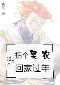 《（猎人同人）猎人之拐个果农回家过年》 作者：青焚 txt文件大小：522.15 KB