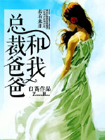 《总裁爸爸和我》 作者：白蒿 txt文件大小：336.49 KB