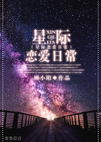 《星际恋爱日常》 作者：顾小阳 txt文件大小：483.84 KB