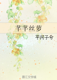 《芊芊丝萝》 作者：平河子兮 txt文件大小：796.05 KB
