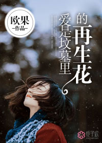 《爱是坟墓里的再生花》 作者：欧果 txt文件大小：1.03 MB