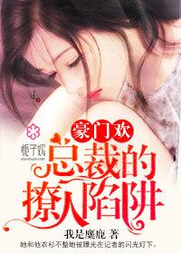 《豪门欢，总裁的撩人陷阱》 作者：我是麋鹿 txt文件大小：599.23 KB