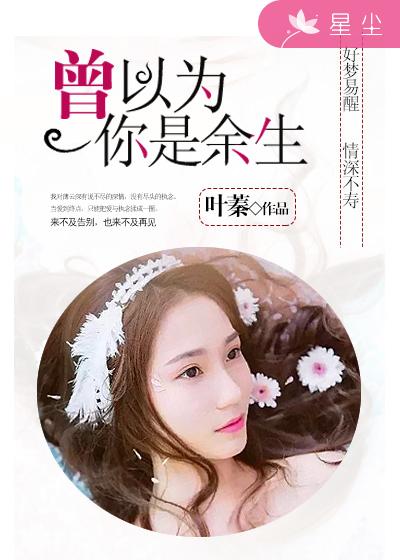 《曾以为你是余生》 作者：叶蓁 txt文件大小：124.01 KB