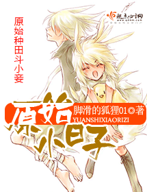 《原始小日子》 作者：脚滑的狐狸01 txt文件大小：921.23 KB