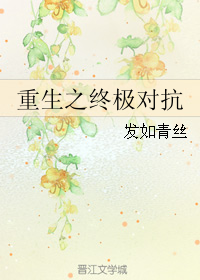 《重生之终极对抗》 作者：发如青丝 txt文件大小：448.26 KB