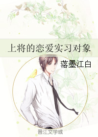 《上将的恋爱实习对象》 作者:落墨江白 txt文件大小:144.84 KB