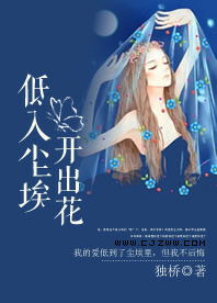 《低入尘埃，开出花》 作者：独桥 txt文件大小：117.42 KB